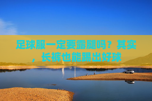 足球服一定要露腿吗?其实,长裤也能踢出好球