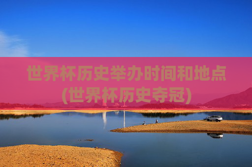 世界杯历史举办时间和地点(世界杯历史夺冠)