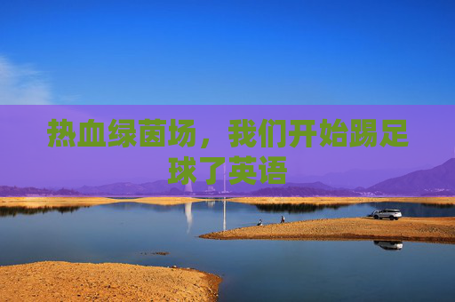 热血绿茵场,我们开始踢足球了英语