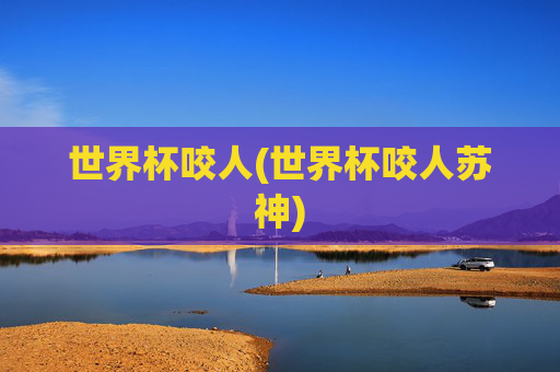 世界杯咬人(世界杯咬人苏神)