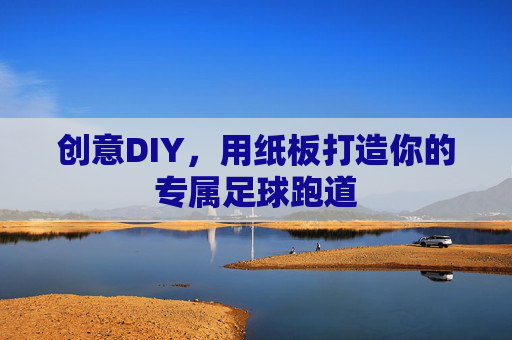 创意DIY,用纸板打造你的专属足球跑道