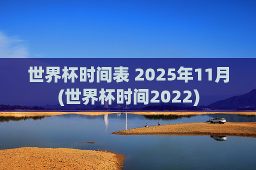 世界杯时间表 2025年11月(世界杯时间2022)