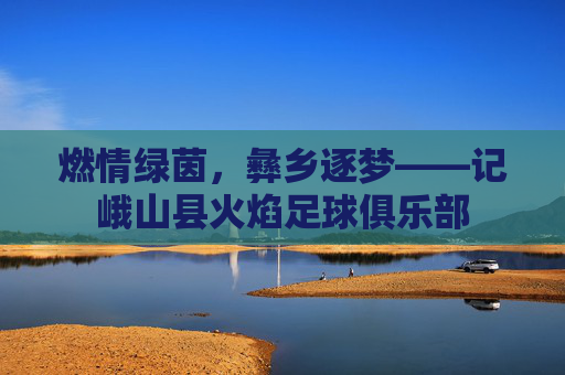 燃情绿茵,彝乡逐梦——记峨山县火焰足球俱乐部