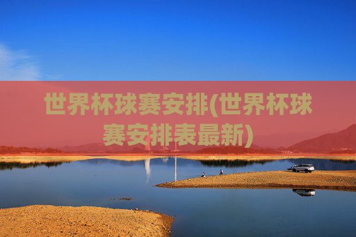 世界杯球赛安排(世界杯球赛安排表最新)