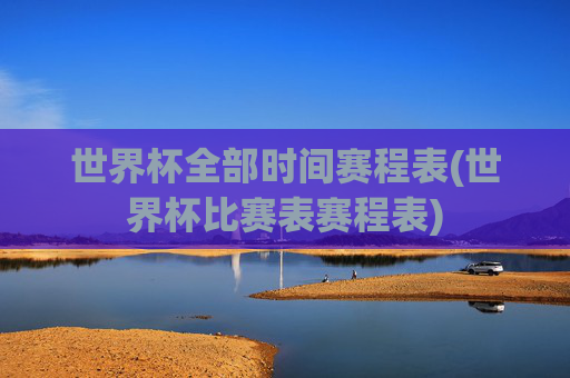 世界杯全部时间赛程表(世界杯比赛表赛程表)