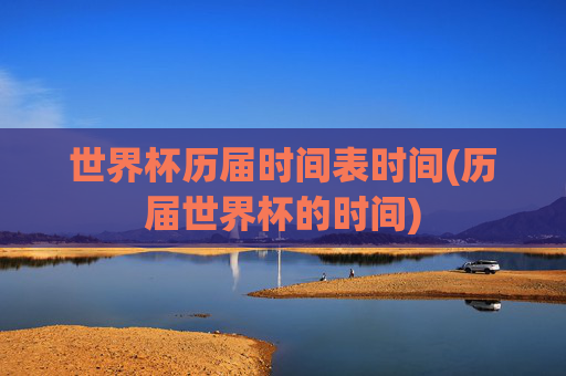 世界杯历届时间表时间(历届世界杯的时间)