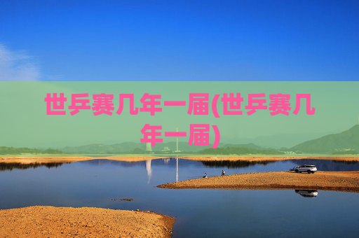 世乒赛几年一届(世乒赛几年一届)