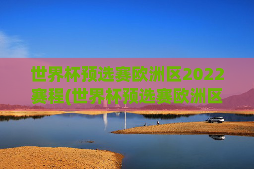 世界杯预选赛欧洲区2022赛程(世界杯预选赛欧洲区赛程表)