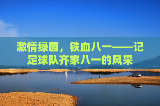 激情绿茵，铁血八一——记足球队齐家八一的风采
