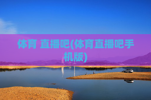 体育 直播吧(体育直播吧手机版)