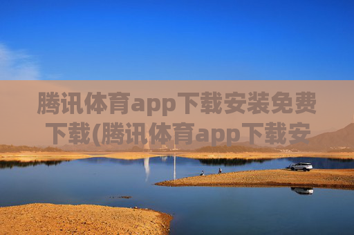 腾讯体育app下载安装免费下载(腾讯体育app下载安装免费下载)