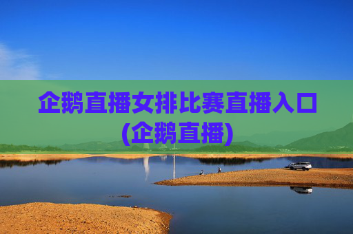 企鹅直播女排比赛直播入口(企鹅直播)