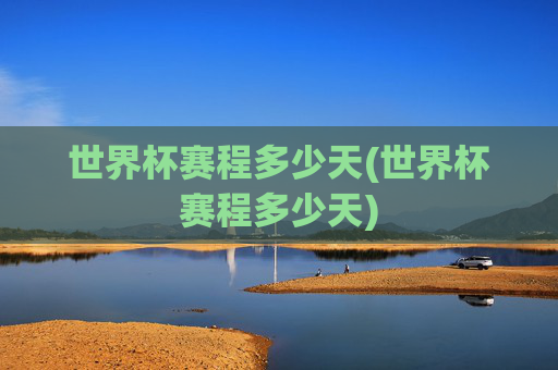 世界杯赛程多少天(世界杯赛程多少天)