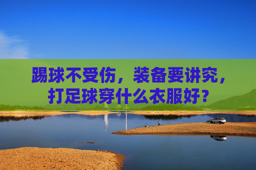 踢球不受伤,装备要讲究,打足球穿什么衣服好?