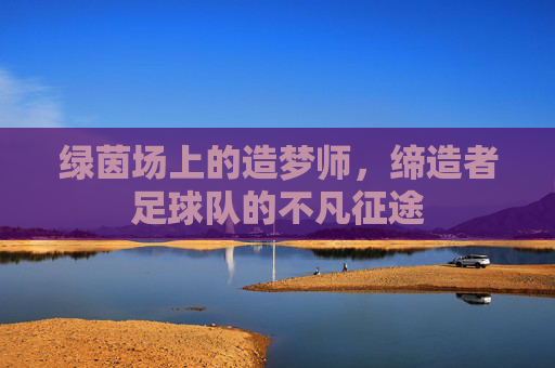 绿茵场上的造梦师，缔造者足球队的不凡征途