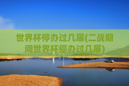世界杯停办过几届(二战期间世界杯停办过几届)
