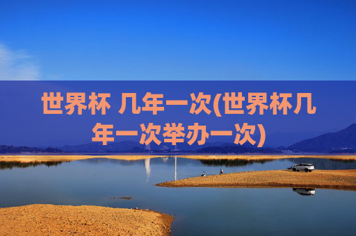 世界杯 几年一次(世界杯几年一次举办一次)