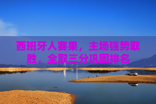 西班牙人赛果，主场强势取胜，全取三分巩固排名