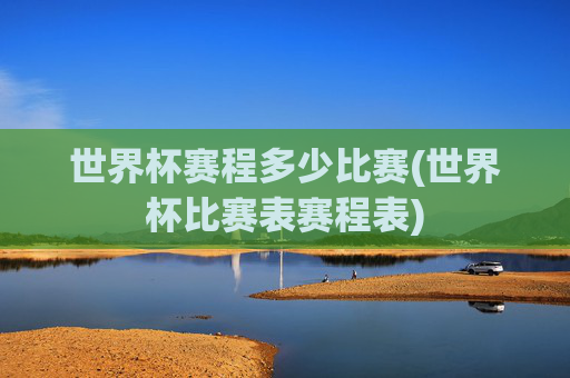 世界杯赛程多少比赛(世界杯比赛表赛程表)