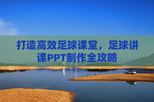 打造高效足球课堂,足球讲课PPT制作全攻略