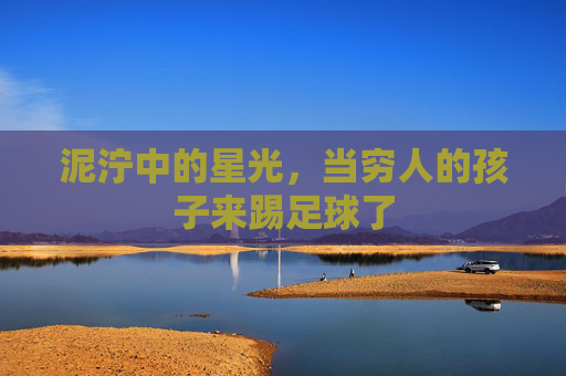 泥泞中的星光,当穷人的孩子来踢足球了