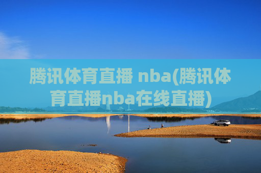 腾讯体育直播 nba(腾讯体育直播nba在线直播)