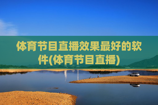体育节目直播效果最好的软件(体育节目直播)