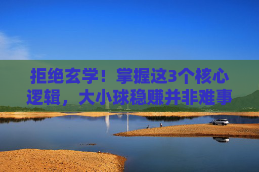 拒绝玄学!掌握这3个核心逻辑,大小球稳赚并非难事