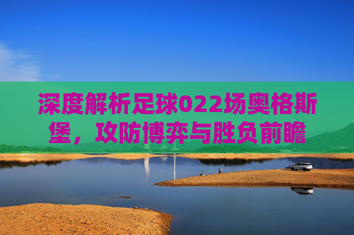 深度解析足球022场奥格斯堡,攻防博弈与胜负前瞻
