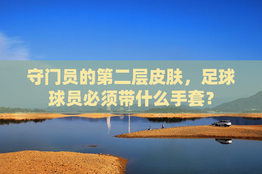 守门员的第二层皮肤，足球球员必须带什么手套？