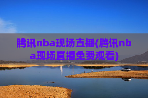 腾讯nba现场直播(腾讯nba现场直播免费观看)