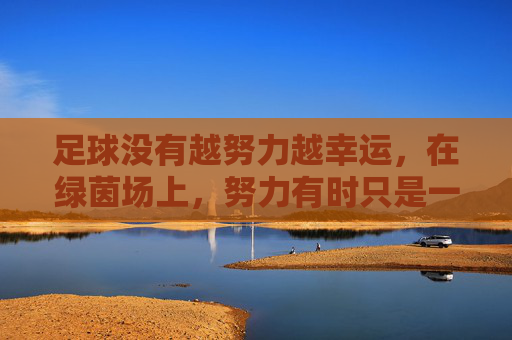 足球没有越努力越幸运，在绿茵场上，努力有时只是一个笑话