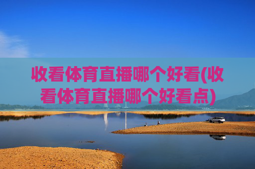 收看体育直播哪个好看(收看体育直播哪个好看点)