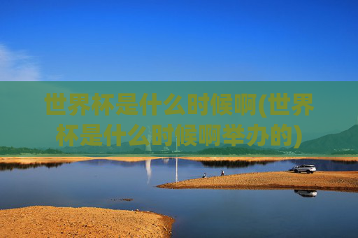 世界杯是什么时候啊(世界杯是什么时候啊举办的)