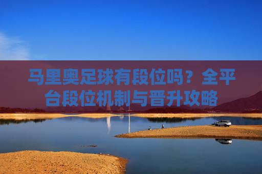马里奥足球有段位吗?全平台段位机制与晋升攻略