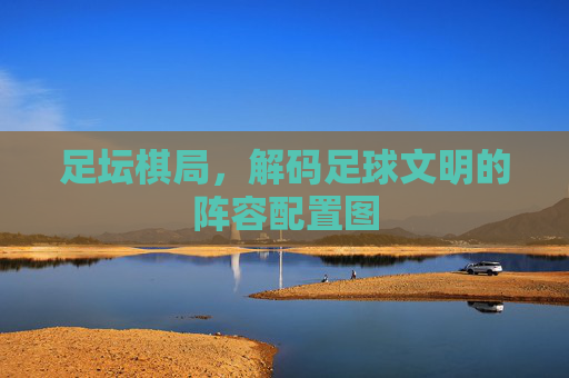 足坛棋局，解码足球文明的阵容配置图
