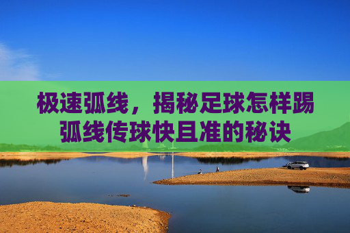 极速弧线，揭秘足球怎样踢弧线传球快且准的秘诀