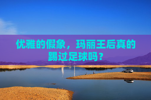 优雅的假象，玛丽王后真的踢过足球吗？