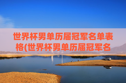 世界杯男单历届冠军名单表格(世界杯男单历届冠军名单表格图片)