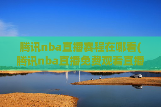 腾讯nba直播赛程在哪看(腾讯nba直播免费观看直播在线)