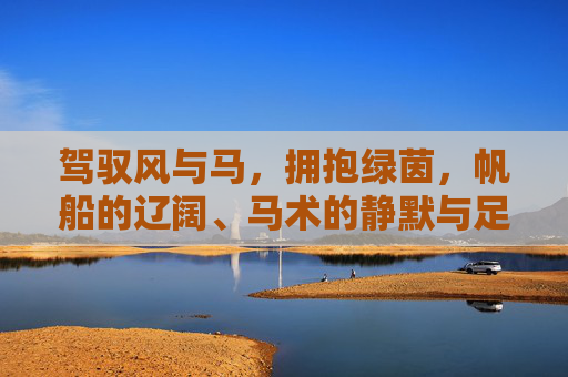 驾驭风与马,拥抱绿茵,帆船的辽阔、马术的静默与足球的狂热