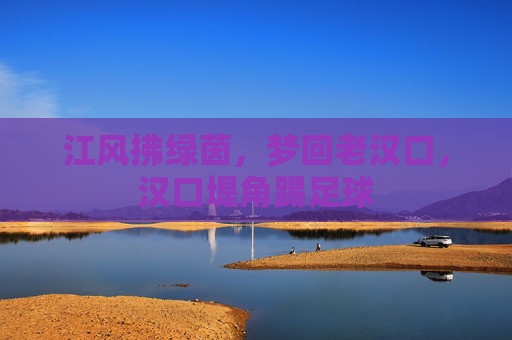 江风拂绿茵，梦回老汉口，汉口堤角踢足球