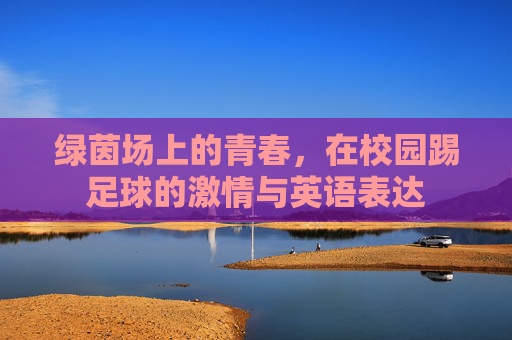 绿茵场上的青春,在校园踢足球的激情与英语表达