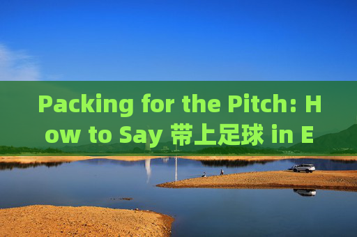 Packing for the Pitch: How to Say 带上足球 in English