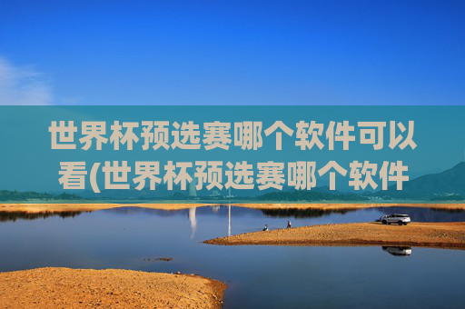 世界杯预选赛哪个软件可以看(世界杯预选赛哪个软件可以看直播)