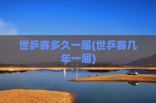 世乒赛多久一届(世乒赛几年一届)