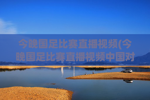 今晚国足比赛直播视频(今晚国足比赛直播视频中国对泰国)
