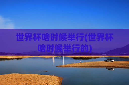 世界杯啥时候举行(世界杯啥时候举行的)