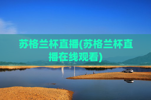 苏格兰杯直播(苏格兰杯直播在线观看)