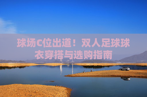 球场C位出道！双人足球球衣穿搭与选购指南